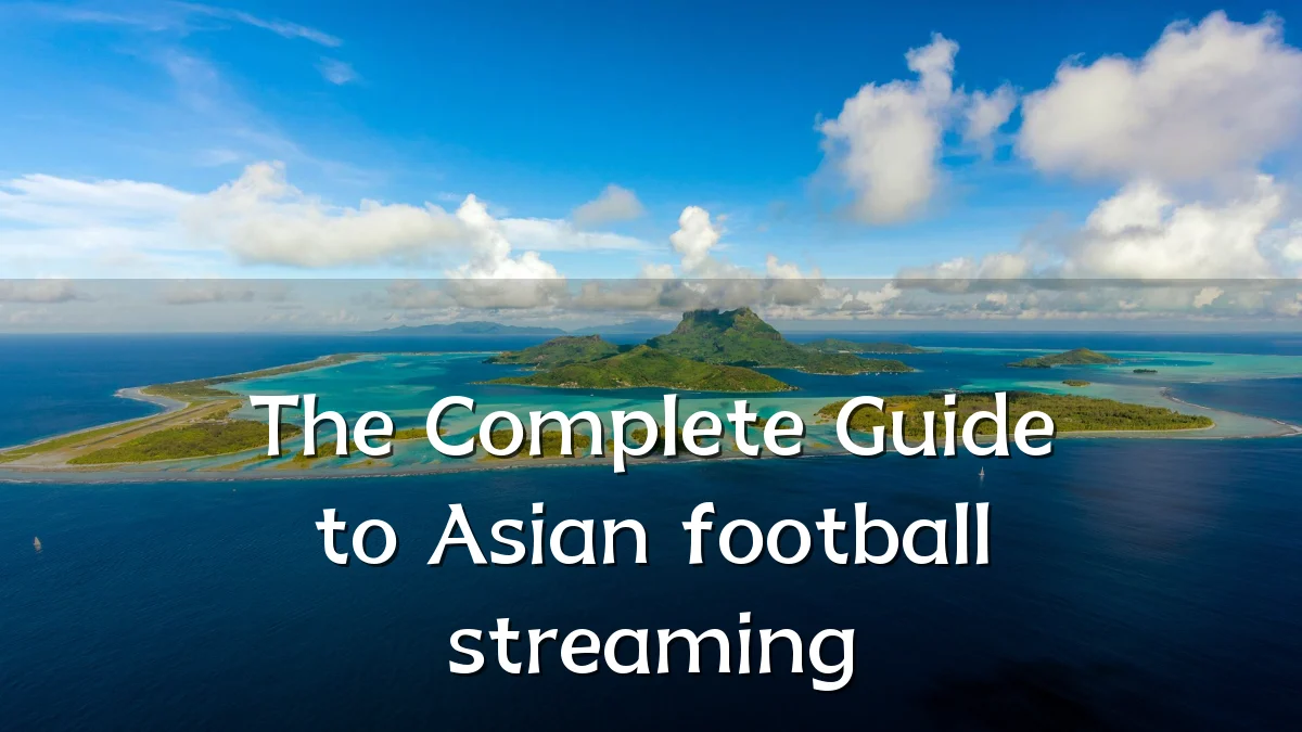 The Complete Guide to Asian football streaming