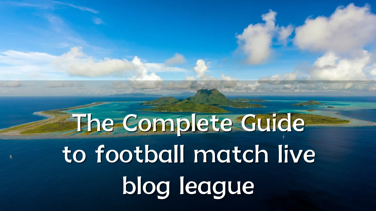 The Complete Guide to football match live blog league