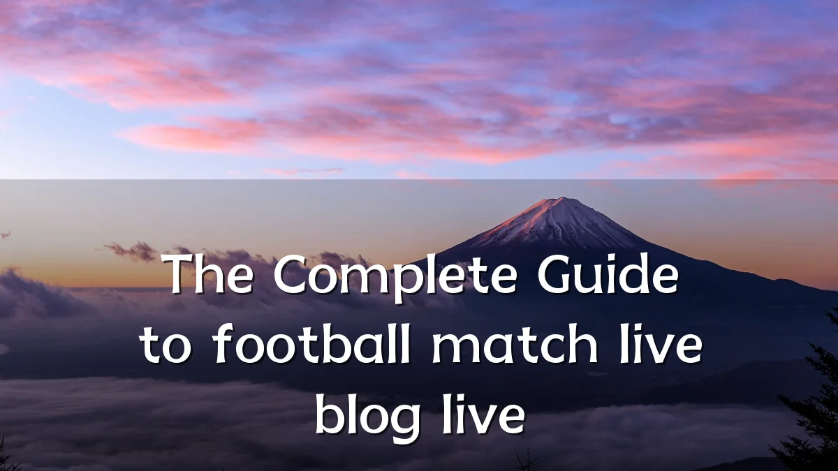 The Complete Guide to football match live blog live
