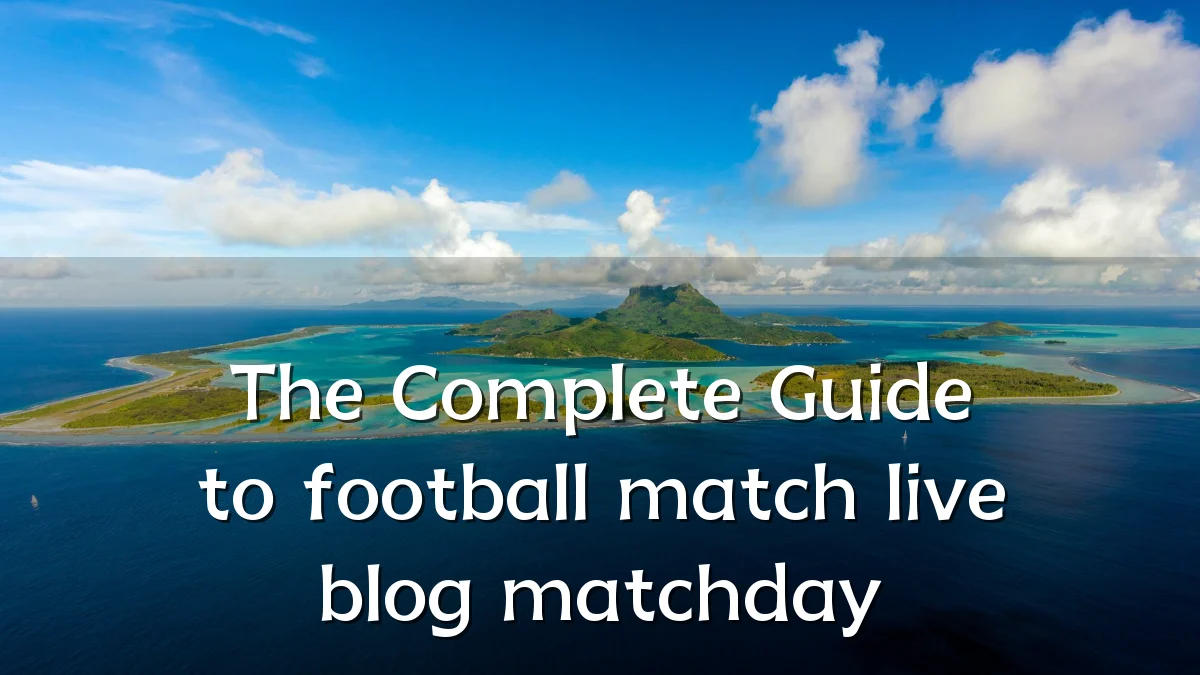 The Complete Guide to football match live blog matchday