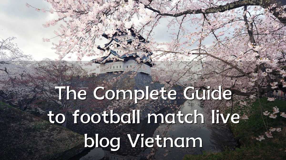 The Complete Guide to football match live blog Vietnam