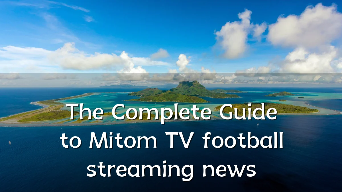 The Complete Guide to Mitom TV football streaming news