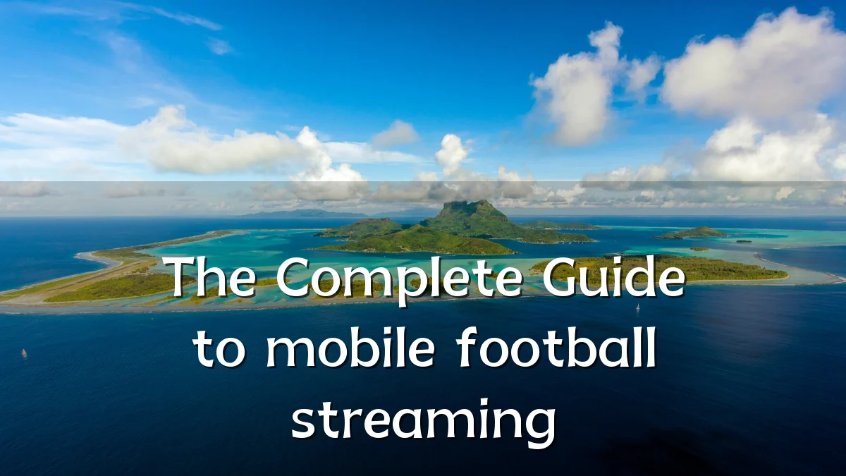 The Complete Guide to mobile football streaming