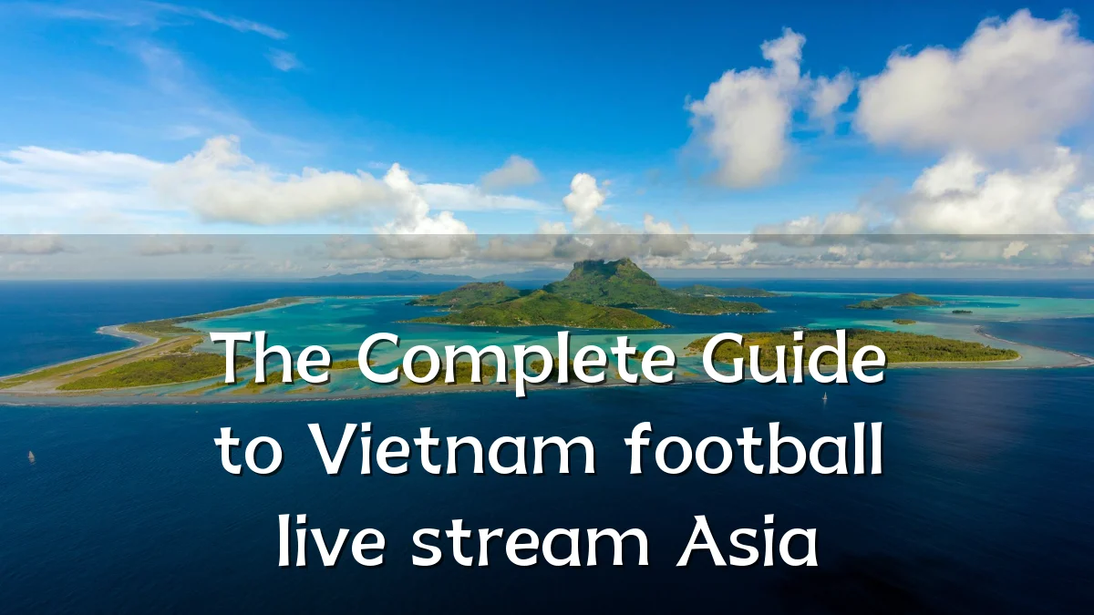 The Complete Guide to Vietnam football live stream Asia