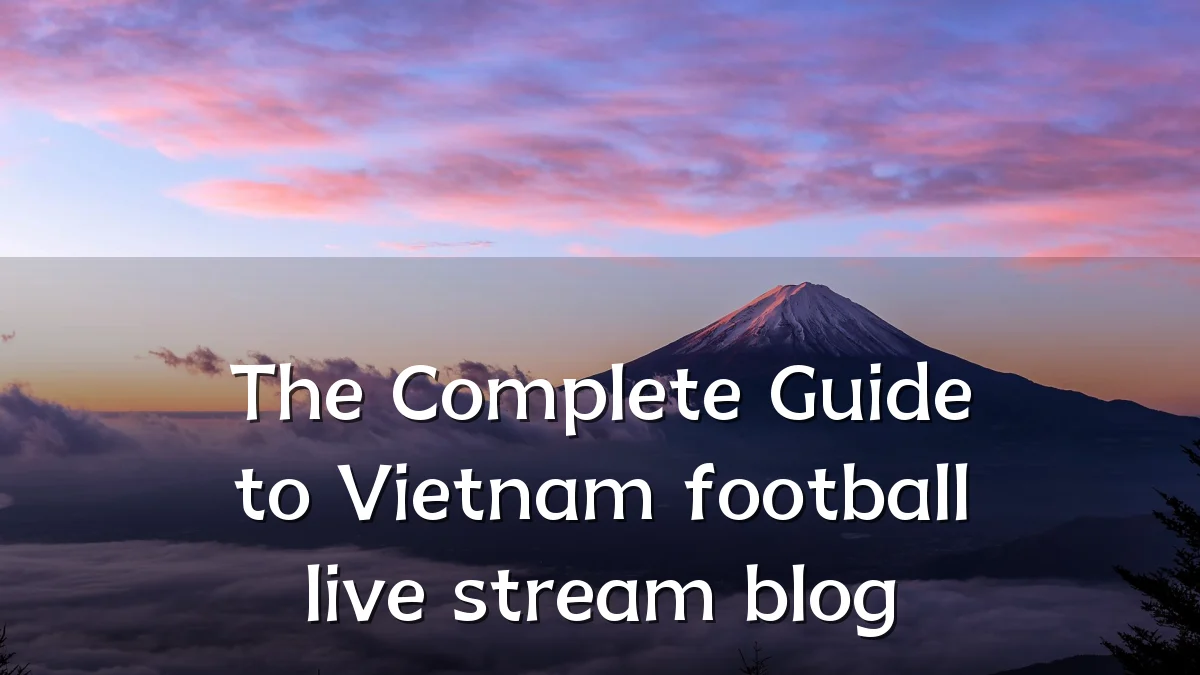 The Complete Guide to Vietnam football live stream blog
