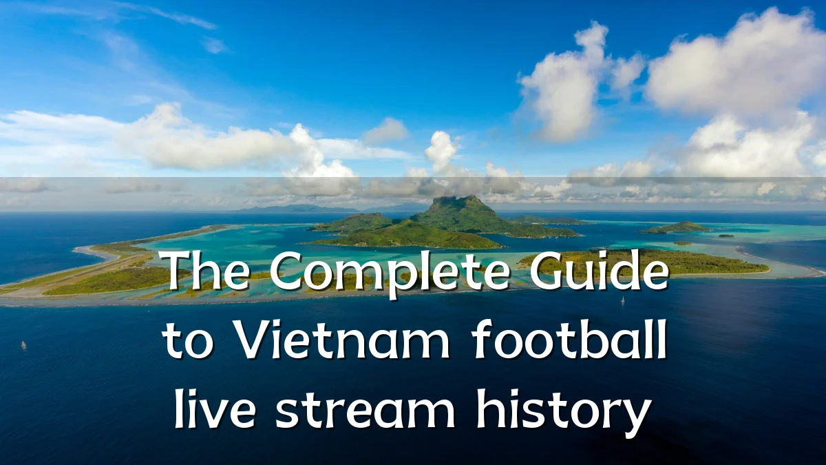 The Complete Guide to Vietnam football live stream history
