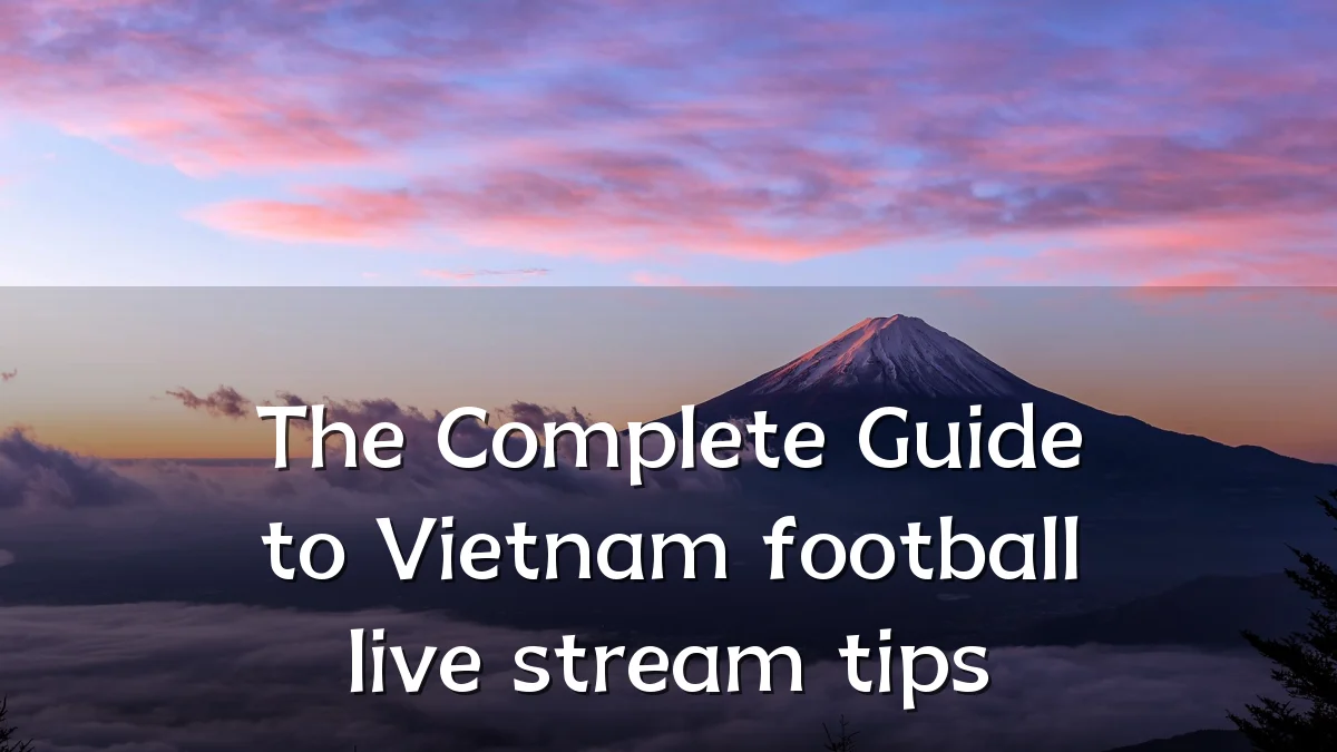 The Complete Guide to Vietnam football live stream tips
