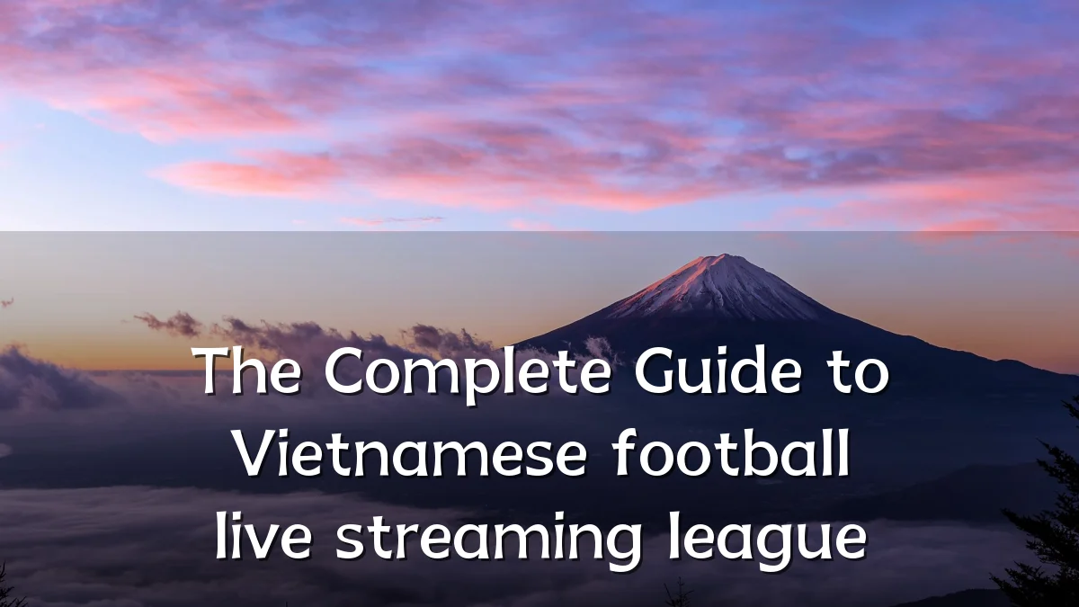 The Complete Guide to Vietnamese football live streaming league