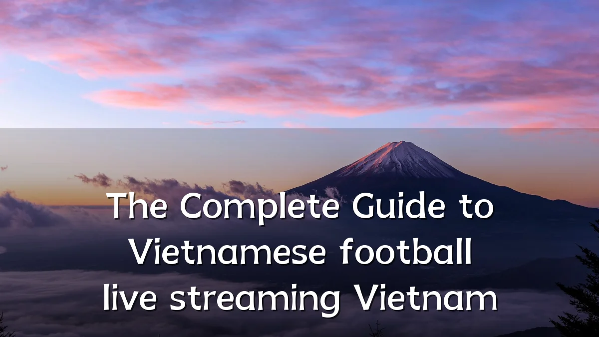 The Complete Guide to Vietnamese football live streaming Vietnam
