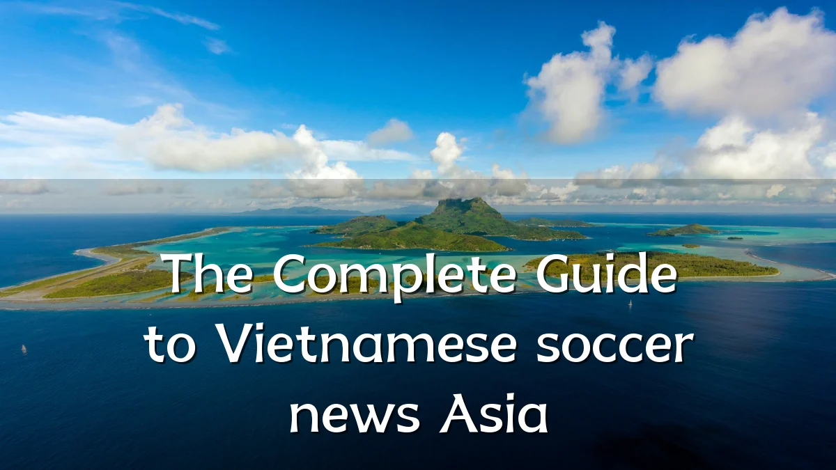 The Complete Guide to Vietnamese soccer news Asia
