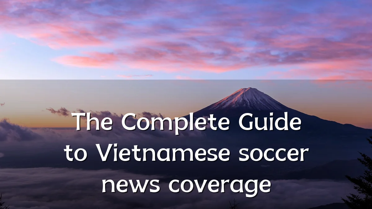 The Complete Guide to Vietnamese soccer news coverage