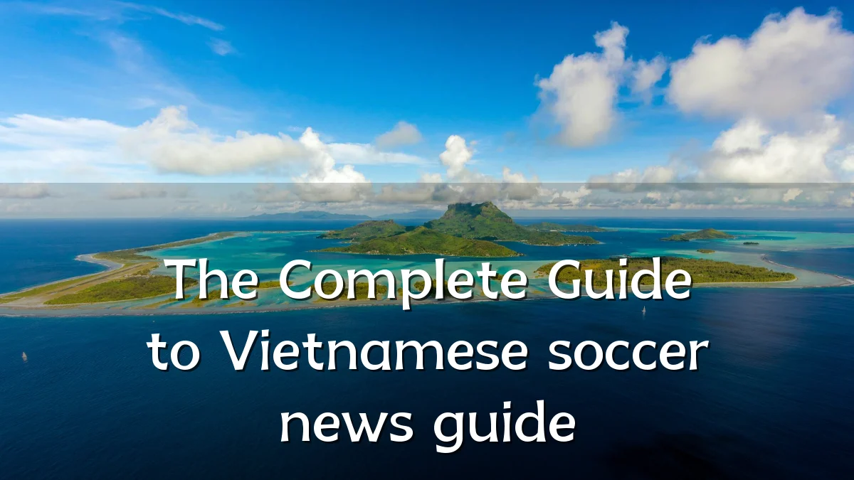 The Complete Guide to Vietnamese soccer news guide