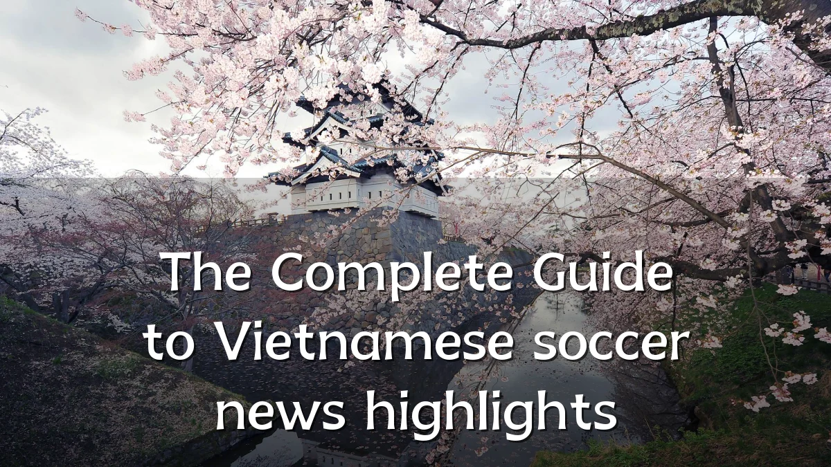 The Complete Guide to Vietnamese soccer news highlights