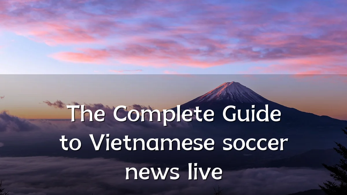 The Complete Guide to Vietnamese soccer news live