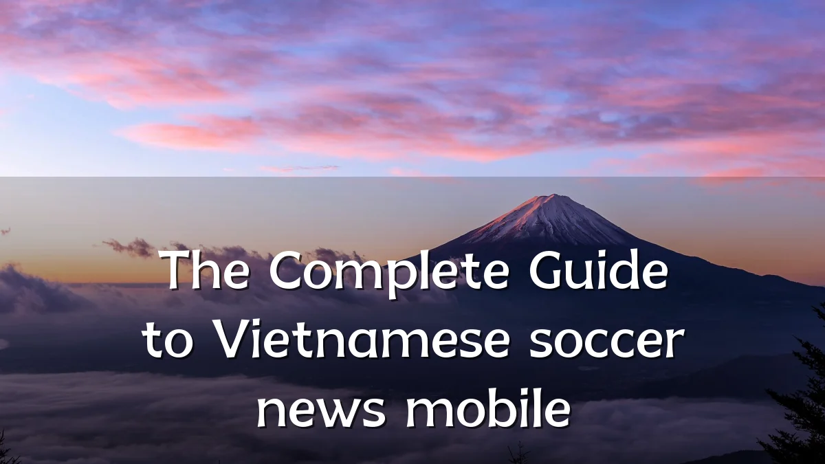 The Complete Guide to Vietnamese soccer news mobile