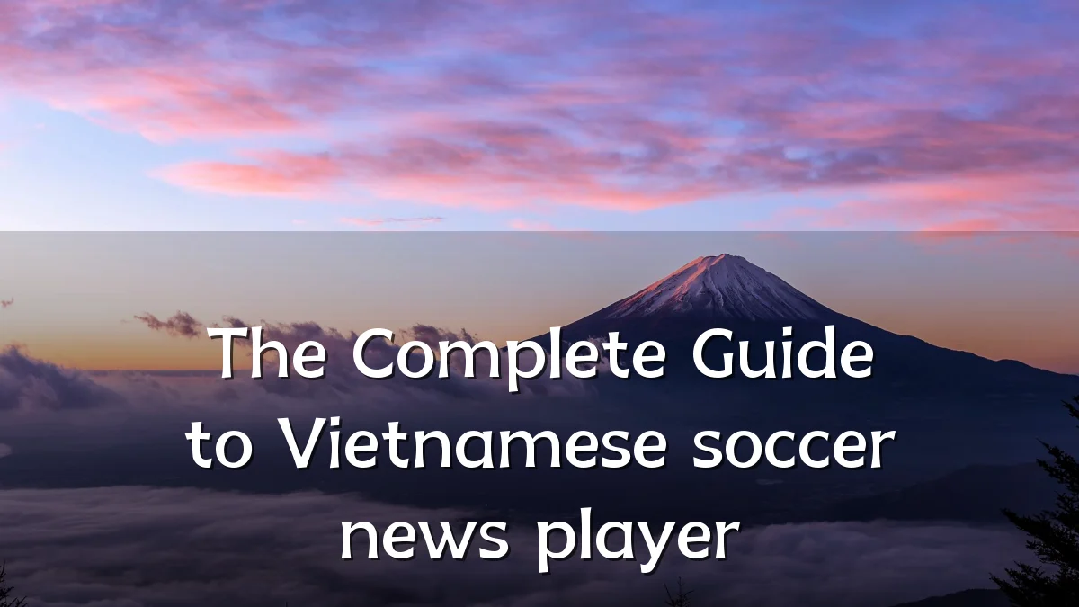 The Complete Guide to Vietnamese soccer news player
