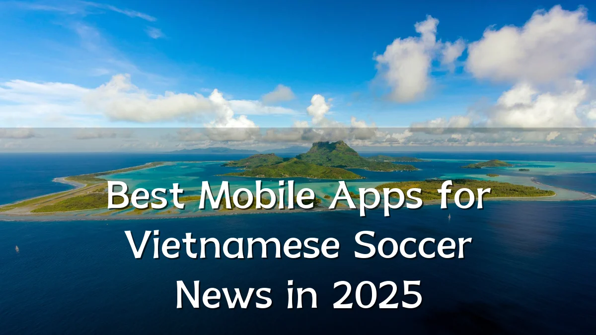 Best Mobile Apps for Vietnamese Soccer News in 2025
