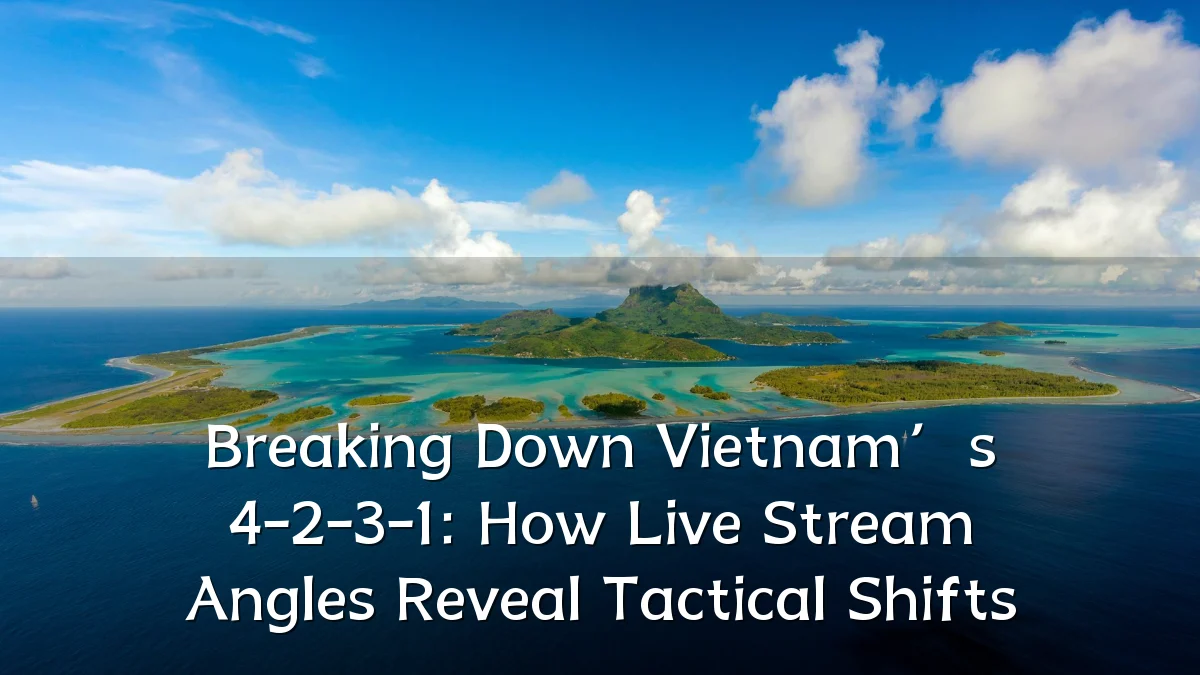 Breaking Down Vietnam’s 4-2-3-1: How Live Stream Angles Reveal Tactical Shifts