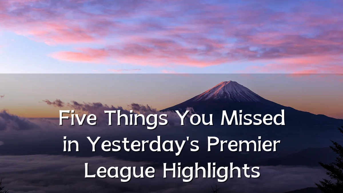 Five Things You Missed in Yesterday's Premier League Highlights