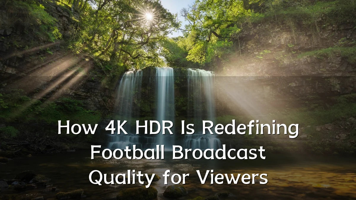 How 4K HDR Is Redefining Football Broadcast Quality for Viewers