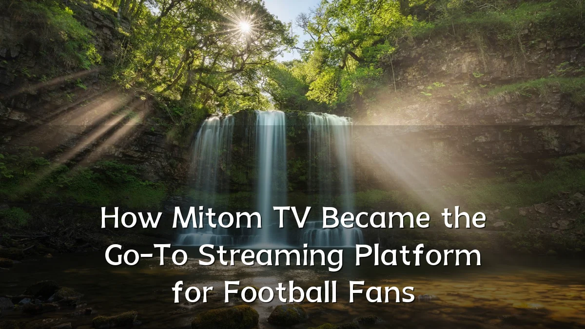 How Mitom TV Became the Go-To Streaming Platform for Football Fans