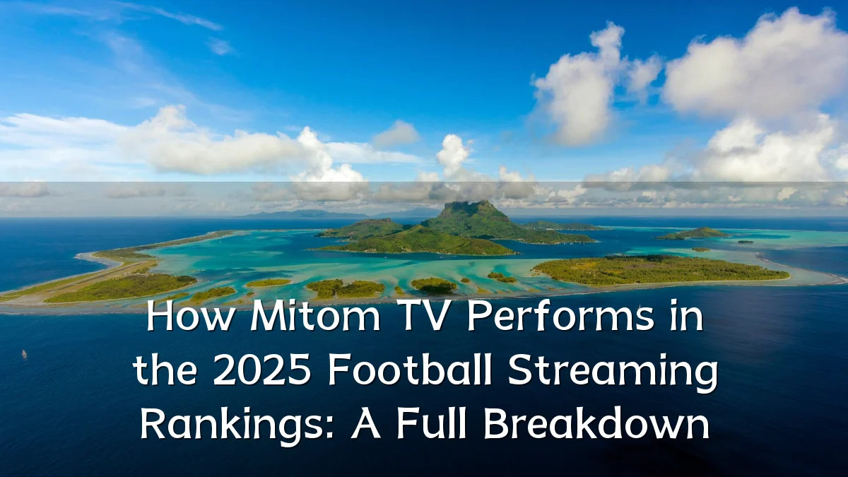 How Mitom TV Performs in the 2025 Football Streaming Rankings: A Full Breakdown