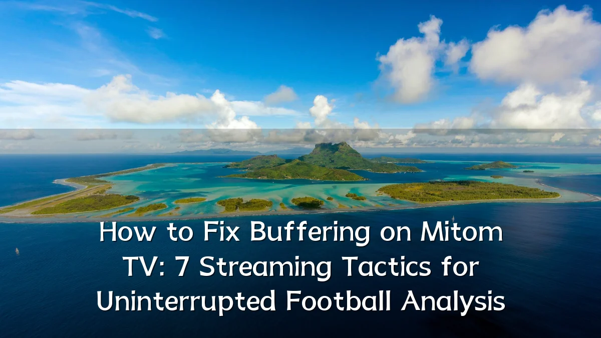 How to Fix Buffering on Mitom TV: 7 Streaming Tactics for Uninterrupted Football Analysis