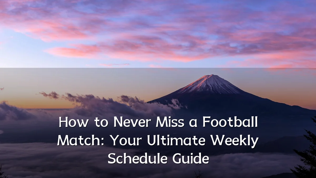 How to Never Miss a Football Match: Your Ultimate Weekly Schedule Guide