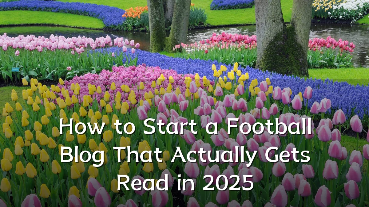 How to Start a Football Blog That Actually Gets Read in 2025
