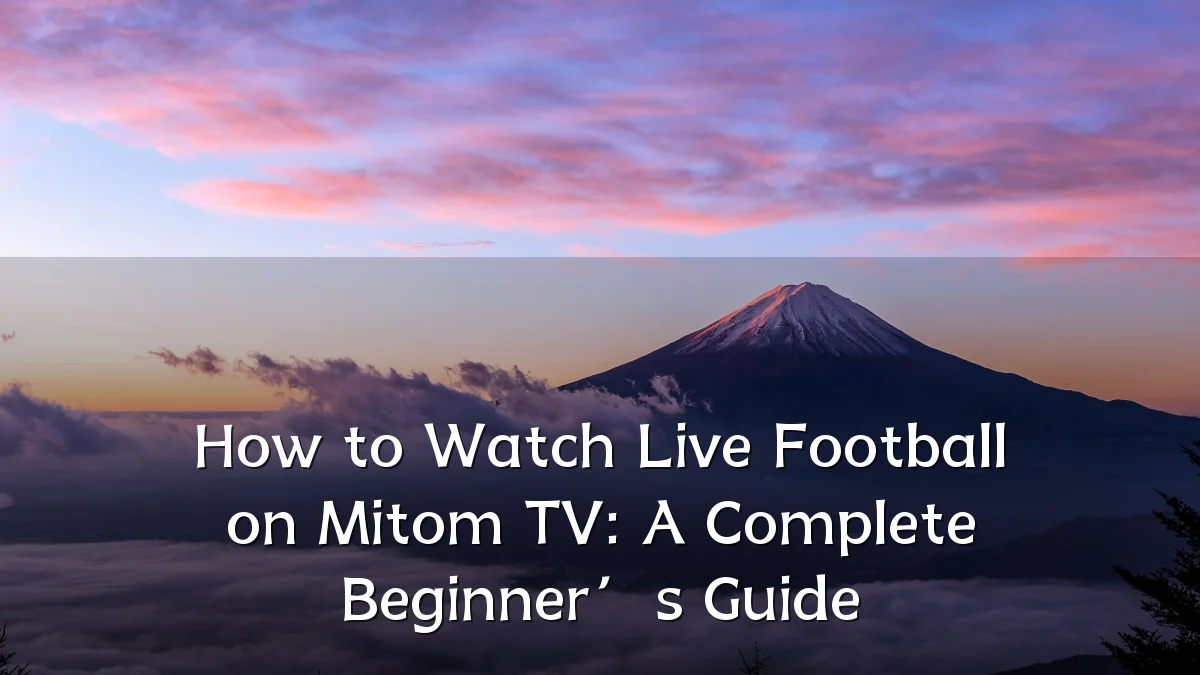 How to Watch Live Football on Mitom TV: A Complete Beginner’s Guide