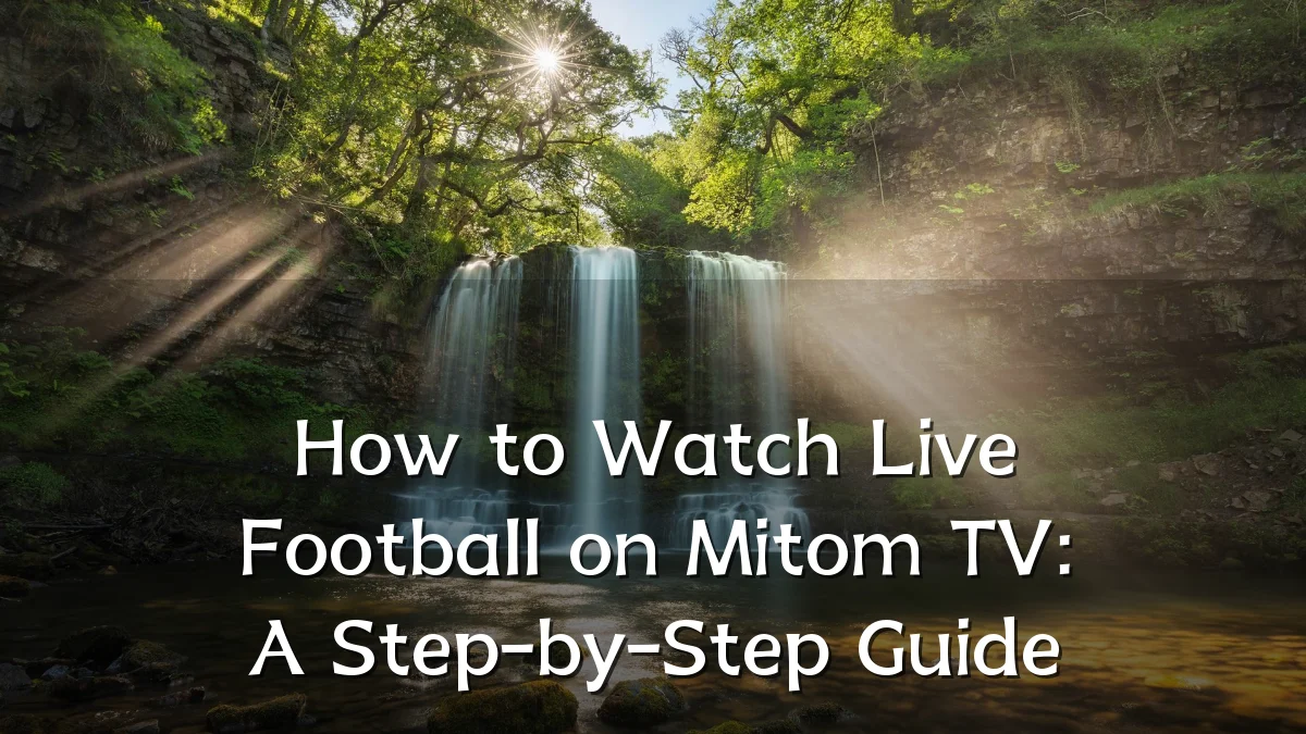 How to Watch Live Football on Mitom TV: A Step-by-Step Guide