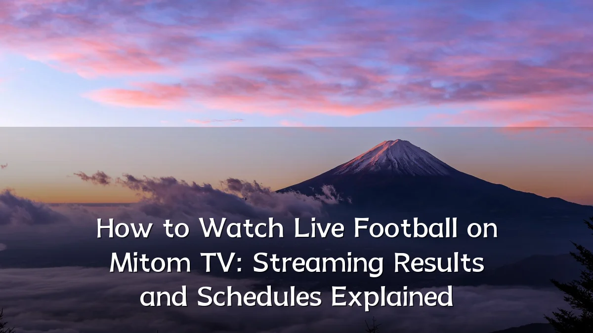 How to Watch Live Football on Mitom TV: Streaming Results and Schedules Explained
