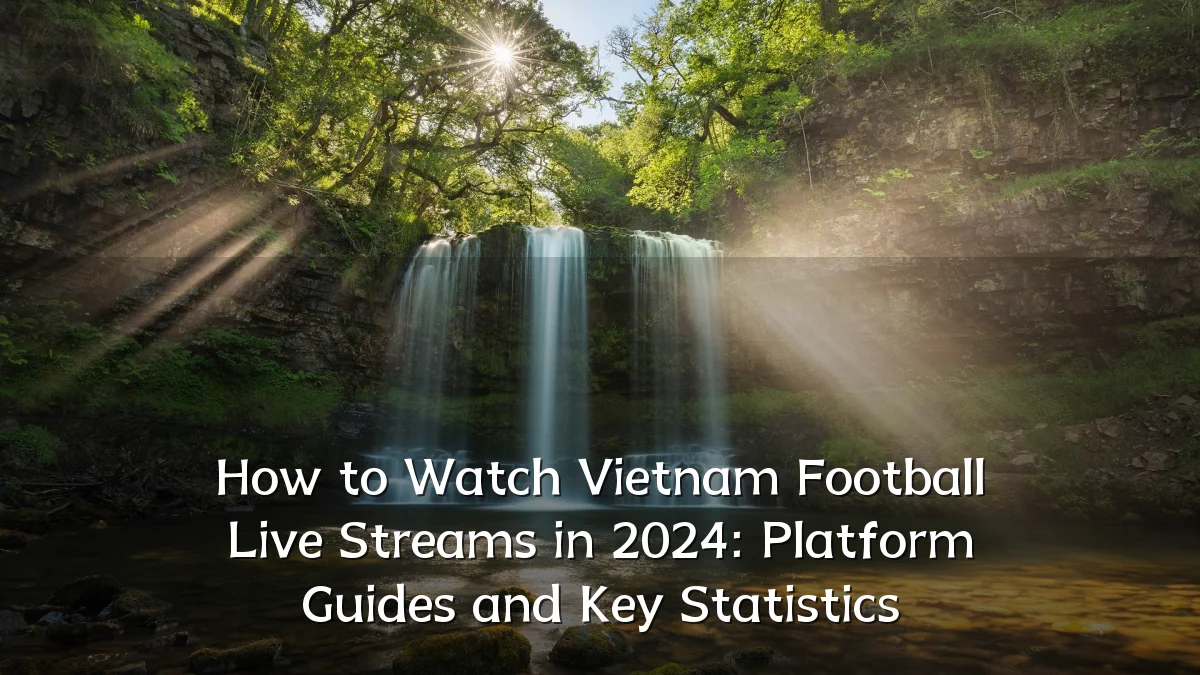 How to Watch Vietnam Football Live Streams in 2024: Platform Guides and Key Statistics