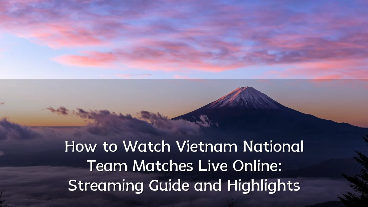 How to Watch Vietnam National Team Matches Live Online: Streaming Guide and Highlights