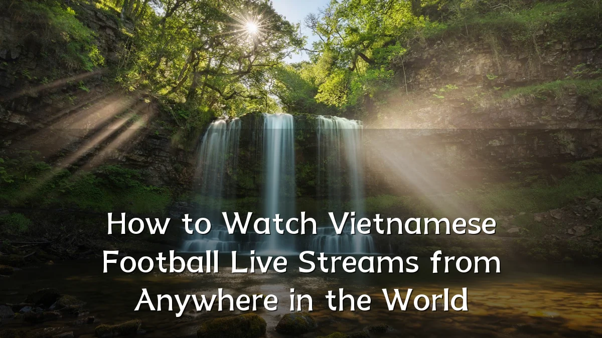 How to Watch Vietnamese Football Live Streams from Anywhere in the World