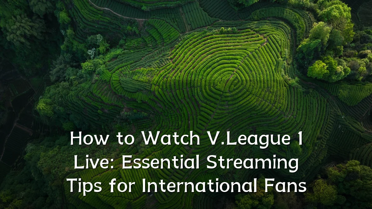 How to Watch V.League 1 Live: Essential Streaming Tips for International Fans