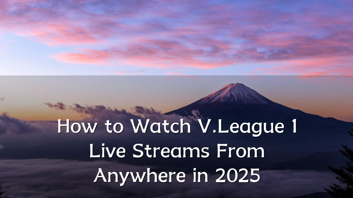 How to Watch V.League 1 Live Streams From Anywhere in 2025