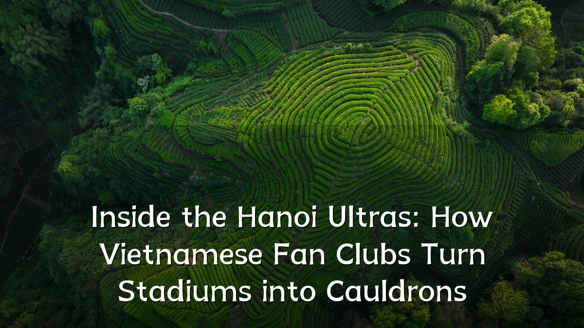Inside the Hanoi Ultras: How Vietnamese Fan Clubs Turn Stadiums into Cauldrons