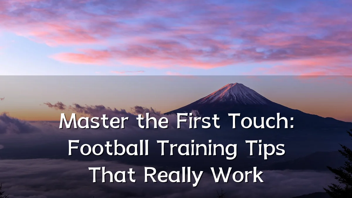 Master the First Touch: Football Training Tips That Really Work