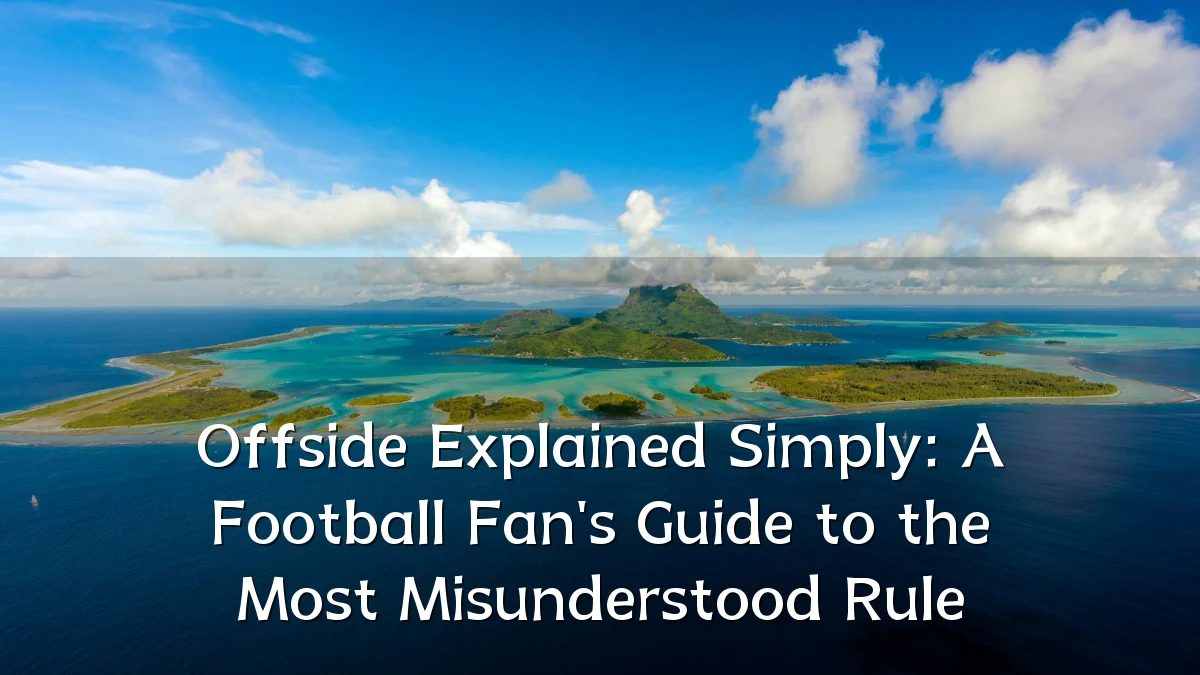 Offside Explained Simply: A Football Fan's Guide to the Most Misunderstood Rule