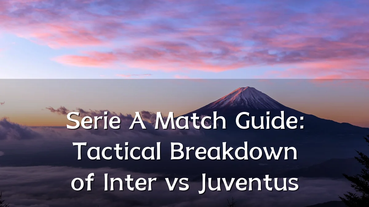 Serie A Match Guide: Tactical Breakdown of Inter vs Juventus