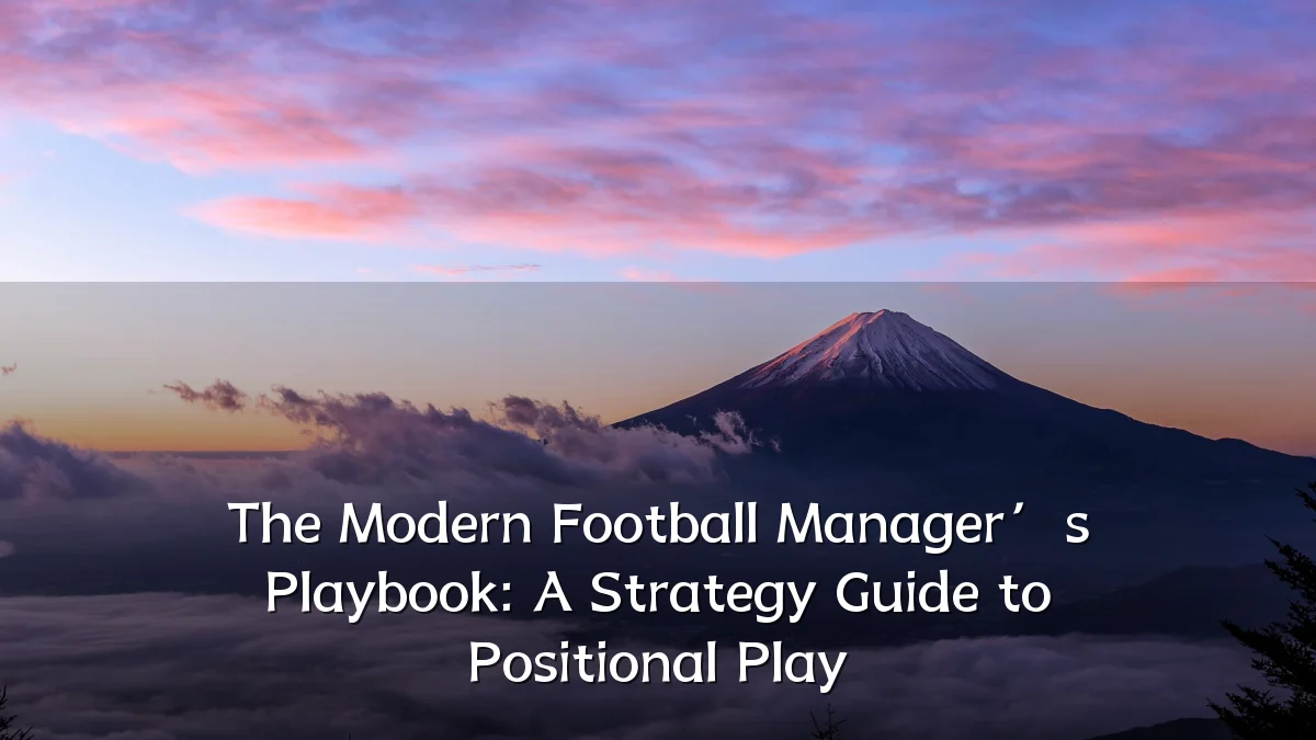 The Modern Football Manager’s Playbook: A Strategy Guide to Positional Play