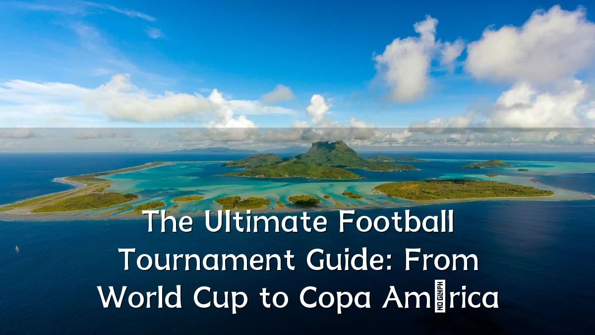 The Ultimate Football Tournament Guide: From World Cup to Copa América