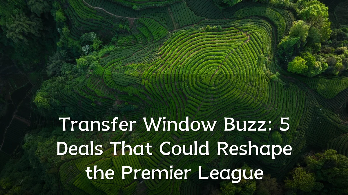 Transfer Window Buzz: 5 Deals That Could Reshape the Premier League