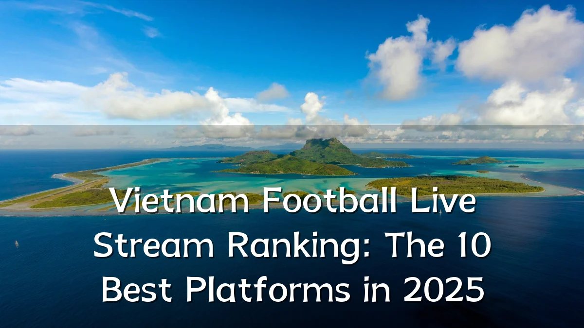 Vietnam Football Live Stream Ranking: The 10 Best Platforms in 2025