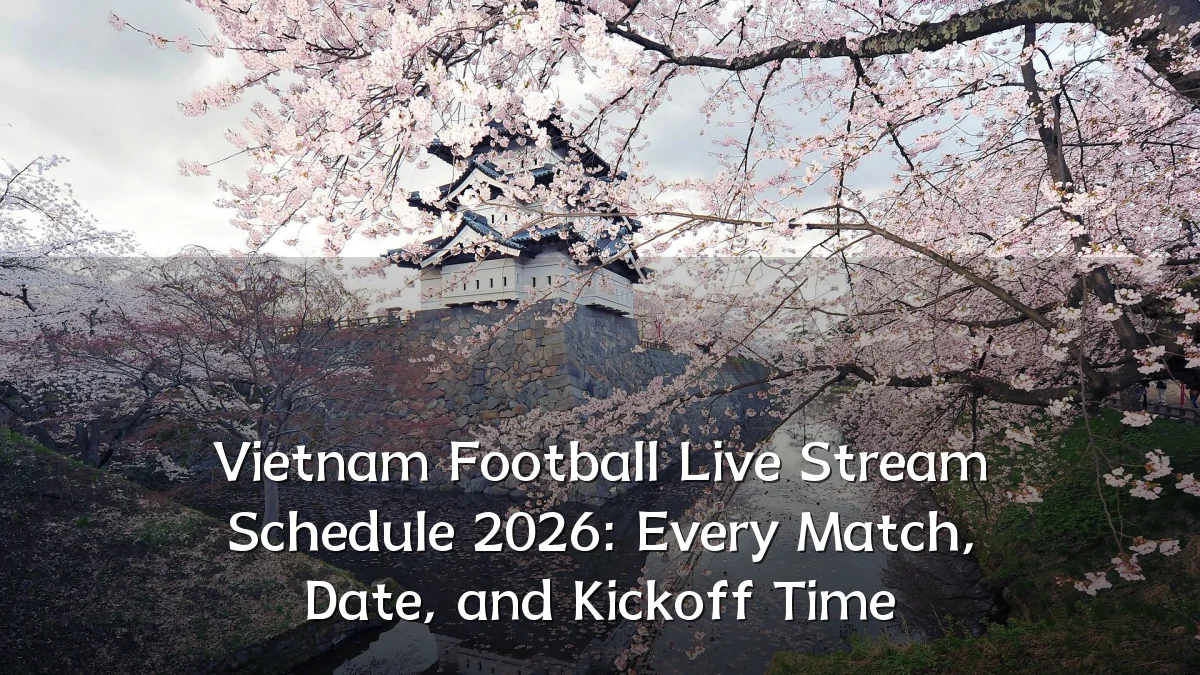 Vietnam Football Live Stream Schedule 2026: Every Match, Date, and Kickoff Time