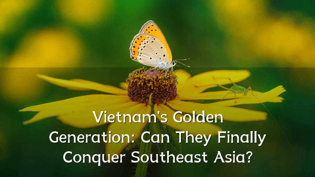 Vietnam's Golden Generation: Can They Finally Conquer Southeast Asia?