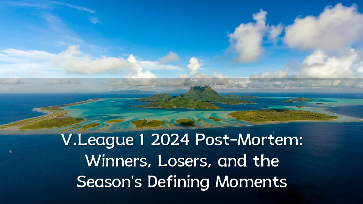 V.League 1 2024 Post-Mortem: Winners, Losers, and the Season's Defining Moments