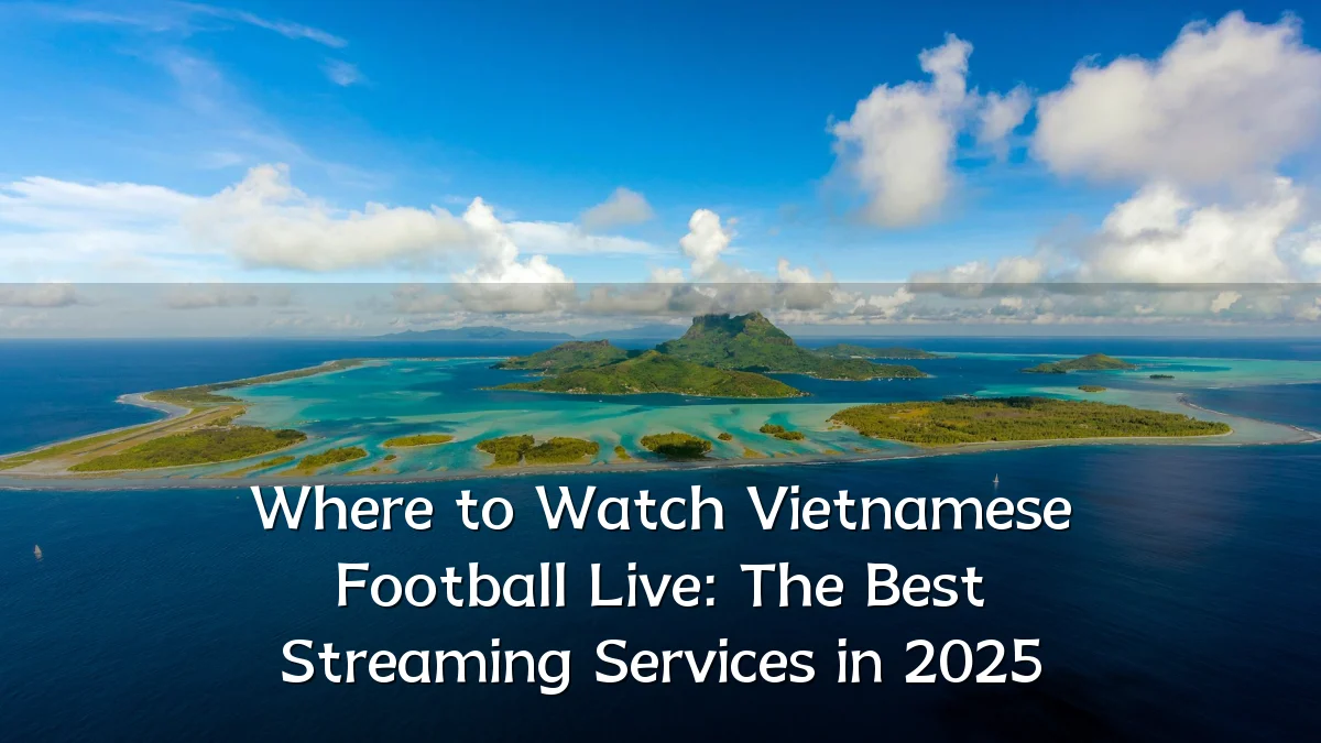 Where to Watch Vietnamese Football Live: The Best Streaming Services in 2025