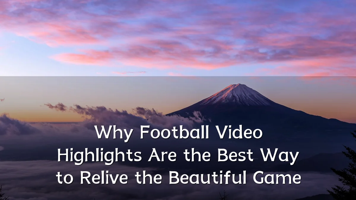 Why Football Video Highlights Are the Best Way to Relive the Beautiful Game